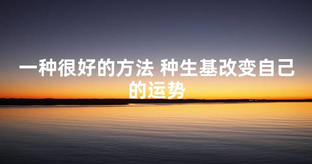 一种很好的方法 种生基改变自己的运势